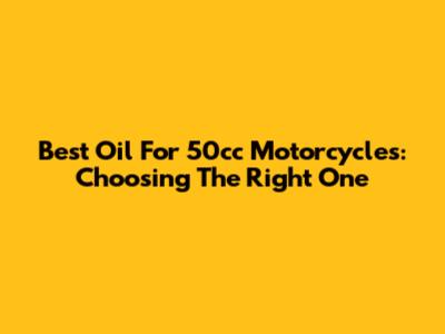 Best Oil For 50cc Motorcycles: Choosing The Right One