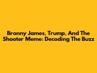 Bronny James, Trump, And The Shooter Meme: Decoding The Buzz