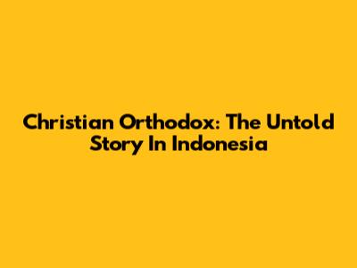 Christian Orthodox: The Untold Story In Indonesia