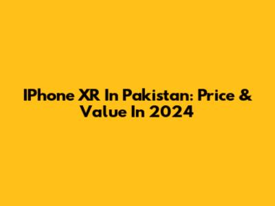 IPhone XR In Pakistan: Price & Value In 2024