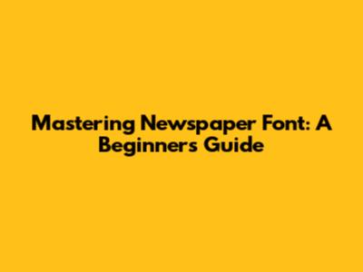 Mastering Newspaper Font: A Beginner's Guide