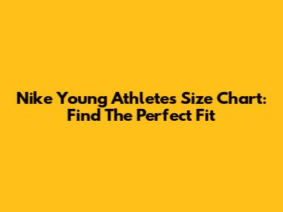 Nike Young Athletes Size Chart: Find The Perfect Fit