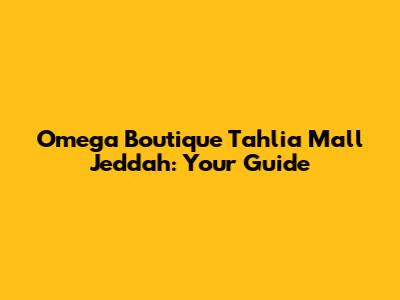 Omega Boutique Tahlia Mall Jeddah: Your Guide