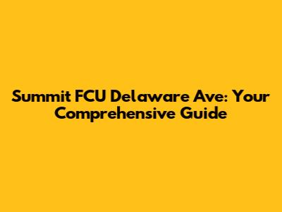 Summit FCU Delaware Ave: Your Comprehensive Guide